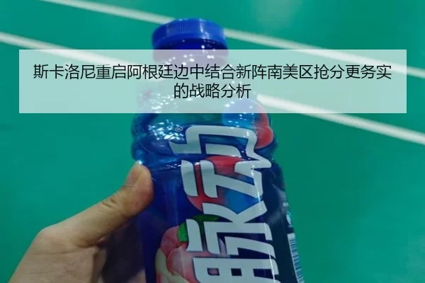 斯卡洛尼重启阿根廷边中结合新阵南美区抢分更务实的战略分析