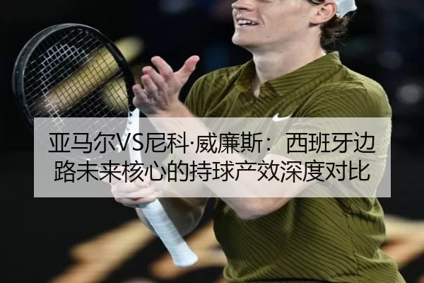 亚马尔VS尼科·威廉斯：西班牙边路未来核心的持球产效深度对比