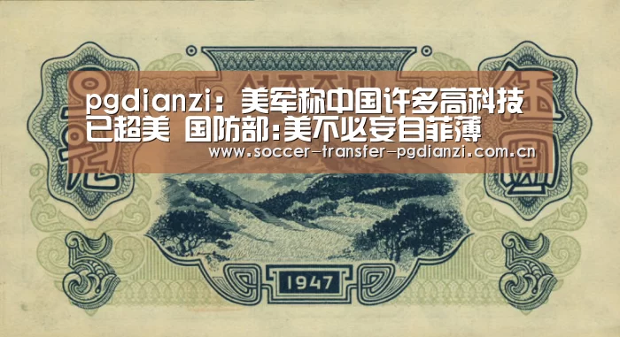 pgdianzi:美军称中国许多高科技已超美 国防部:美不必妄自菲薄(图1) pgdianzi:美军称中国许多高科技已超美 国防部:美不必妄自菲薄(图1)