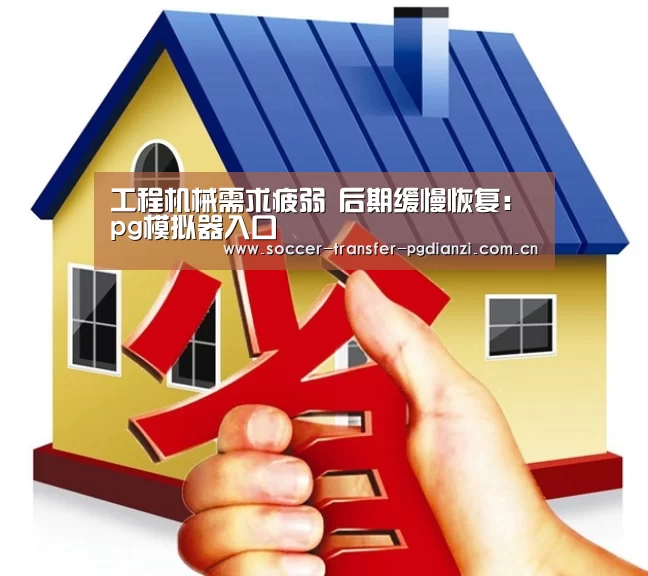 工程机械需求疲弱 后期缓慢恢复:pg模拟器入口(图3) pg模拟器入口