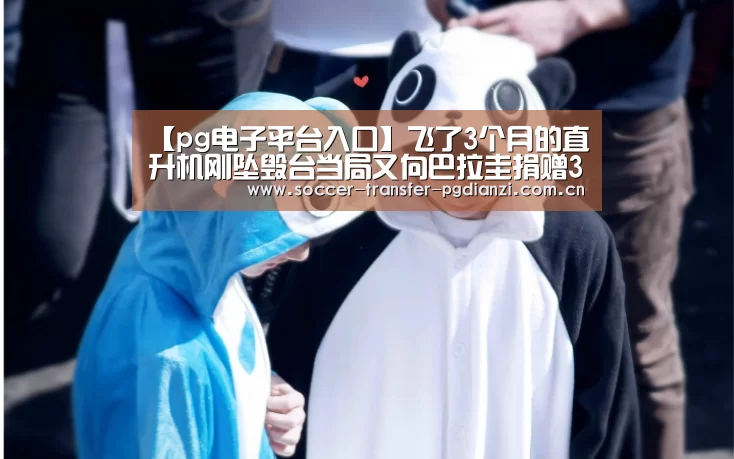【pg电子平台入口】飞了3个月的直升机刚坠毁台当局又向巴拉圭捐赠3架(图1) 【pg电子平台入口】飞了3个月的直升机刚坠毁台当局又向巴拉圭捐赠3架(图1)